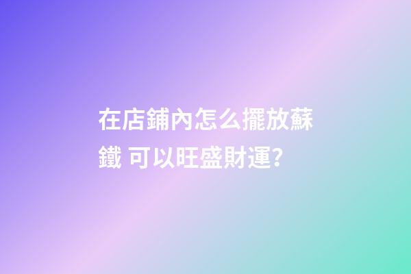 在店鋪內怎么擺放蘇鐵 可以旺盛財運？